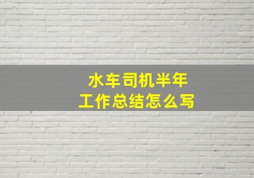 水车司机半年工作总结怎么写