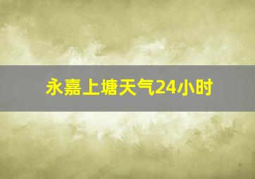 永嘉上塘天气24小时