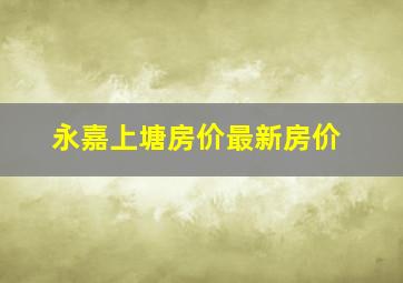 永嘉上塘房价最新房价