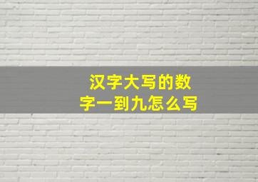 汉字大写的数字一到九怎么写