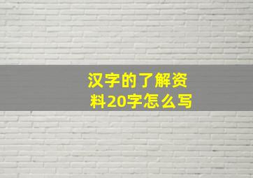 汉字的了解资料20字怎么写