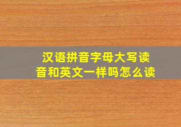 汉语拼音字母大写读音和英文一样吗怎么读