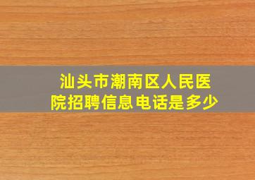 汕头市潮南区人民医院招聘信息电话是多少