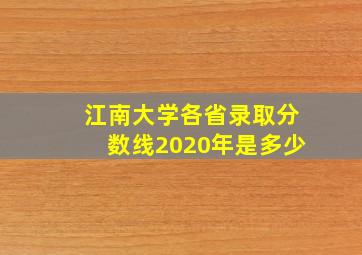 江南大学各省录取分数线2020年是多少