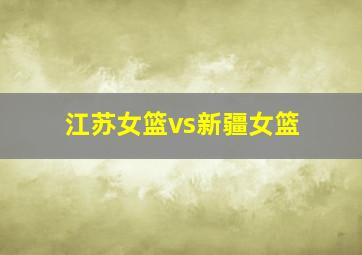 江苏女篮vs新疆女篮