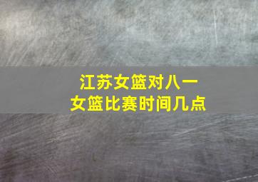 江苏女篮对八一女篮比赛时间几点