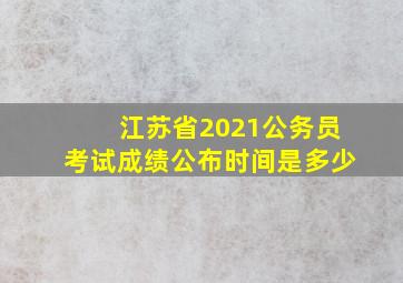 江苏省2021公务员考试成绩公布时间是多少