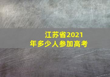 江苏省2021年多少人参加高考