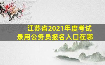 江苏省2021年度考试录用公务员报名入口在哪