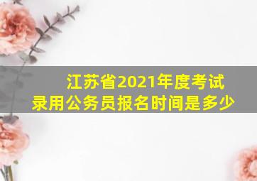 江苏省2021年度考试录用公务员报名时间是多少