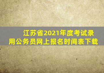 江苏省2021年度考试录用公务员网上报名时间表下载