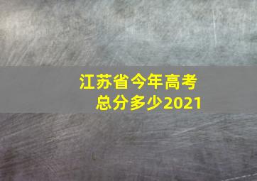 江苏省今年高考总分多少2021