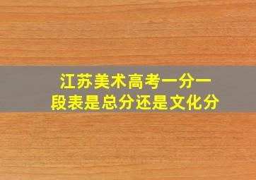 江苏美术高考一分一段表是总分还是文化分