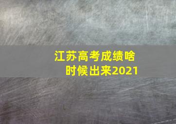 江苏高考成绩啥时候出来2021