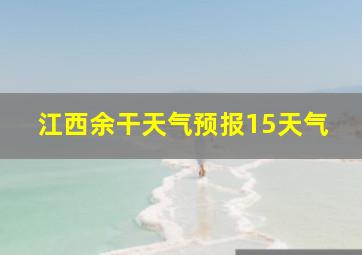 江西余干天气预报15天气