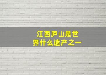 江西庐山是世界什么遗产之一