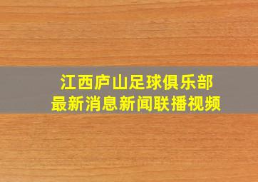 江西庐山足球俱乐部最新消息新闻联播视频