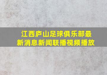 江西庐山足球俱乐部最新消息新闻联播视频播放