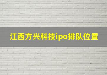 江西方兴科技ipo排队位置