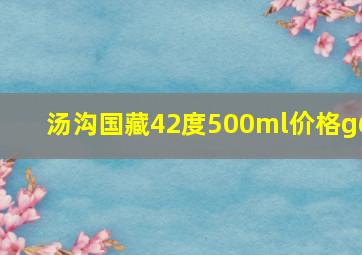 汤沟国藏42度500ml价格g6