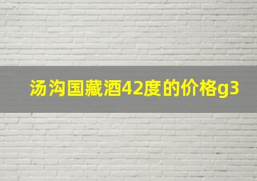 汤沟国藏酒42度的价格g3