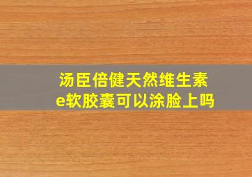 汤臣倍健天然维生素e软胶囊可以涂脸上吗