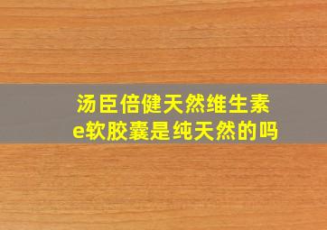 汤臣倍健天然维生素e软胶囊是纯天然的吗