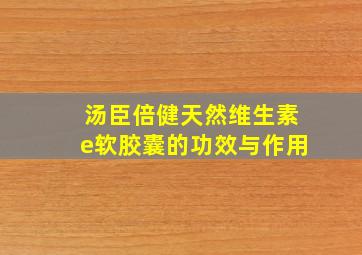 汤臣倍健天然维生素e软胶囊的功效与作用