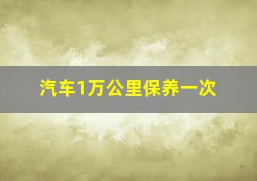 汽车1万公里保养一次