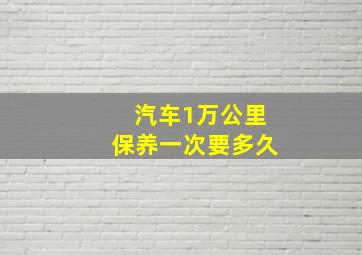 汽车1万公里保养一次要多久