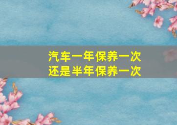 汽车一年保养一次还是半年保养一次