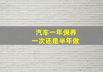 汽车一年保养一次还是半年做