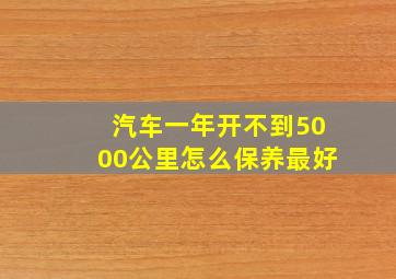 汽车一年开不到5000公里怎么保养最好