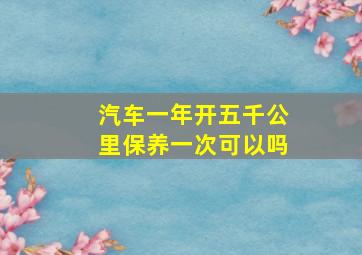 汽车一年开五千公里保养一次可以吗