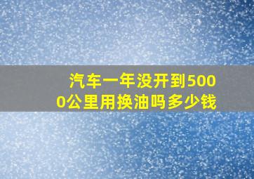 汽车一年没开到5000公里用换油吗多少钱