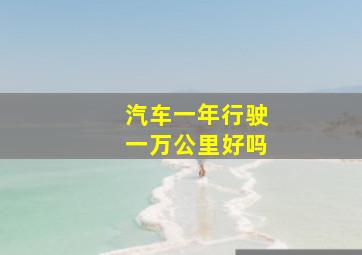 汽车一年行驶一万公里好吗