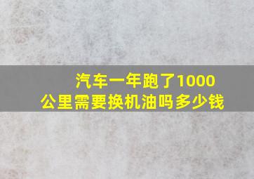 汽车一年跑了1000公里需要换机油吗多少钱