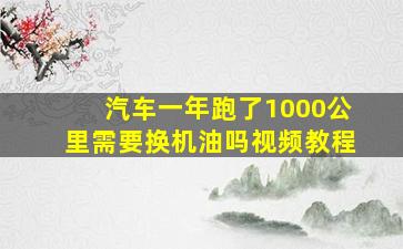 汽车一年跑了1000公里需要换机油吗视频教程