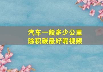 汽车一般多少公里除积碳最好呢视频