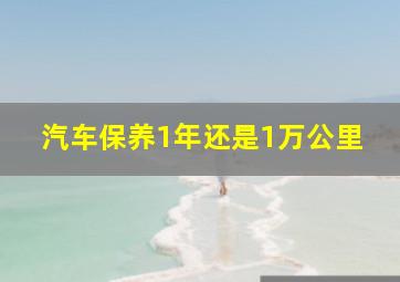 汽车保养1年还是1万公里