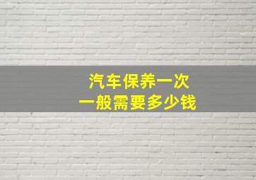 汽车保养一次一般需要多少钱