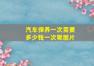 汽车保养一次需要多少钱一次呢图片