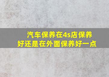 汽车保养在4s店保养好还是在外面保养好一点