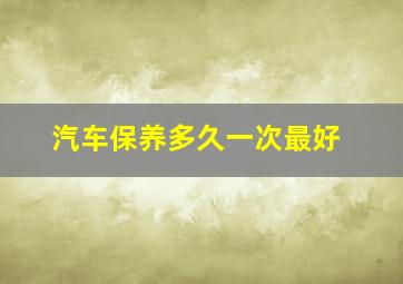 汽车保养多久一次最好