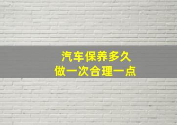 汽车保养多久做一次合理一点