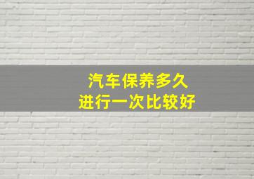 汽车保养多久进行一次比较好