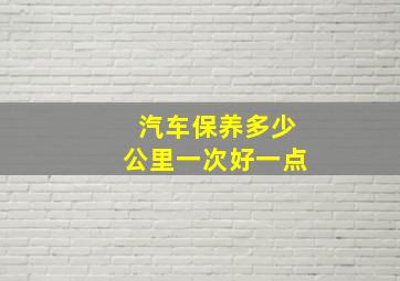 汽车保养多少公里一次好一点