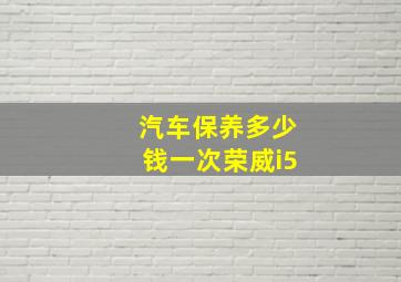 汽车保养多少钱一次荣威i5