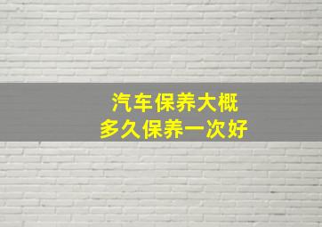 汽车保养大概多久保养一次好