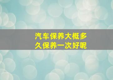 汽车保养大概多久保养一次好呢